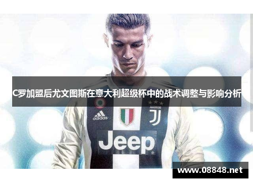 C罗加盟后尤文图斯在意大利超级杯中的战术调整与影响分析