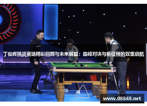 丁俊晖挑战赛场精彩回顾与未来展望：巅峰对决与新征程的双重启航