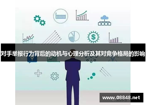 对手举报行为背后的动机与心理分析及其对竞争格局的影响