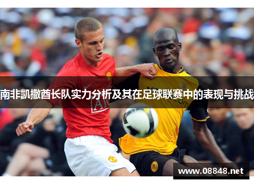 南非凯撒酋长队实力分析及其在足球联赛中的表现与挑战