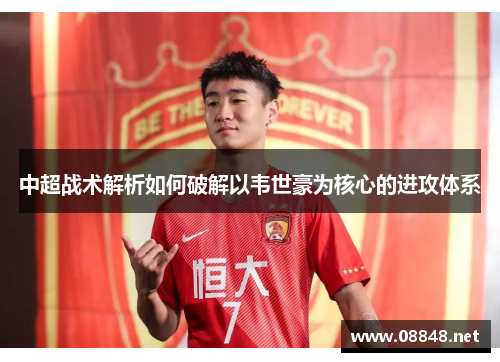 中超战术解析如何破解以韦世豪为核心的进攻体系