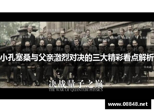 小孔塞桑与父亲激烈对决的三大精彩看点解析