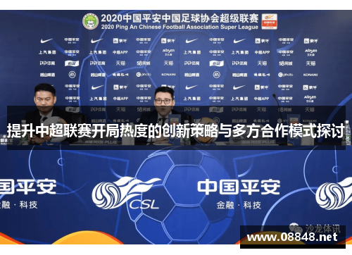 提升中超联赛开局热度的创新策略与多方合作模式探讨 提升中超联赛开局热度的创新策略与多方合作模式探讨