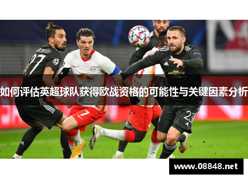 如何评估英超球队获得欧战资格的可能性与关键因素分析