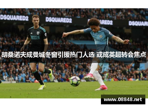 胡桑诺夫成曼城冬窗引援热门人选 或成英超转会焦点