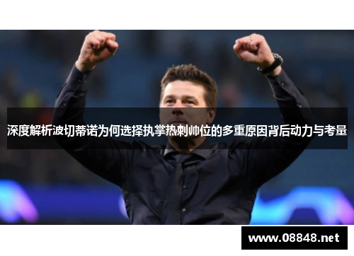 深度解析波切蒂诺为何选择执掌热刺帅位的多重原因背后动力与考量