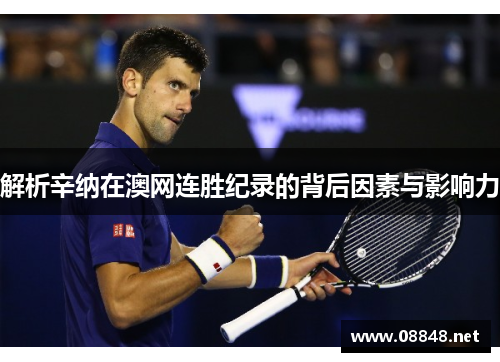 解析辛纳在澳网连胜纪录的背后因素与影响力 解析辛纳在澳网连胜纪录的背后因素与影响力