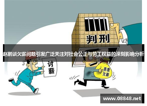 赵鹏谈欠薪问题引发广泛关注对社会公正与劳工权益的深刻影响分析