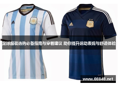 足球服装选购必备指南与穿着建议 助你提升运动表现与舒适体验