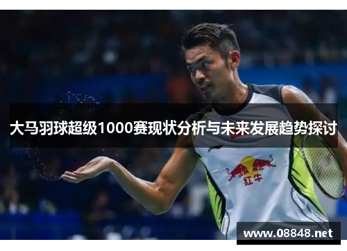 大马羽球超级1000赛现状分析与未来发展趋势探讨