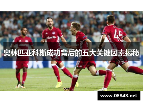 奥林匹亚科斯成功背后的五大关键因素揭秘