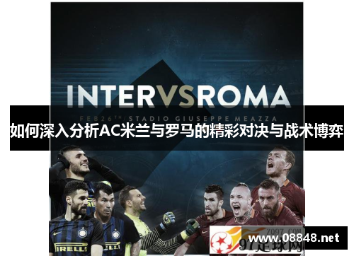 如何深入分析AC米兰与罗马的精彩对决与战术博弈